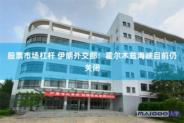 股票市场杠杆 伊朗外交部：霍尔木兹海峡目前仍关闭