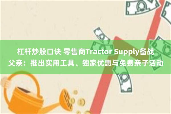 杠杆炒股口诀 零售商Tractor Supply备战父亲：推出实用工具、独家优惠与免费亲子活动