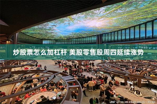 炒股票怎么加杠杆 美股零售股周四延续涨势
