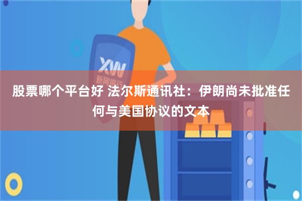 股票哪个平台好 法尔斯通讯社：伊朗尚未批准任何与美国协议的文本