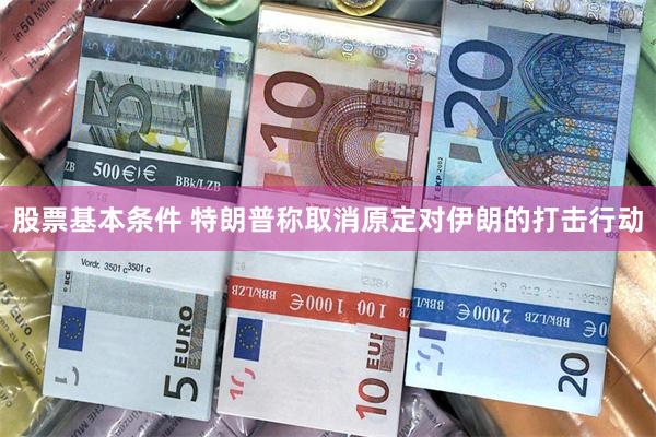 股票基本条件 特朗普称取消原定对伊朗的打击行动