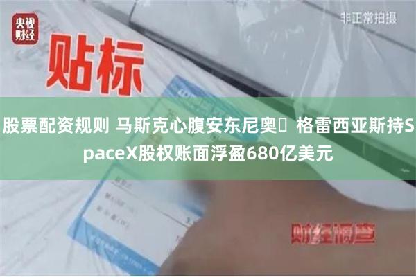 股票配资规则 马斯克心腹安东尼奥・格雷西亚斯持SpaceX股权账面浮盈680亿美元
