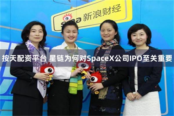 按天配资平台 星链为何对SpaceX公司IPO至关重要