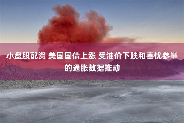小盘股配资 美国国债上涨 受油价下跌和喜忧参半的通胀数据推动
