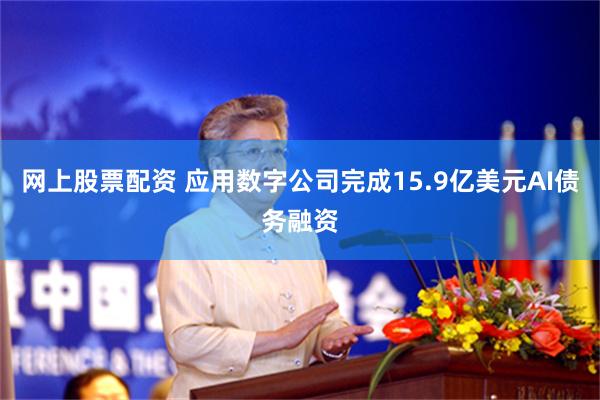 网上股票配资 应用数字公司完成15.9亿美元AI债务融资