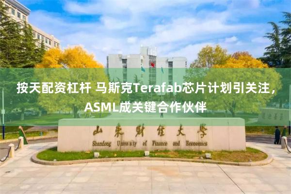 按天配资杠杆 马斯克Terafab芯片计划引关注，ASML成关键合作伙伴