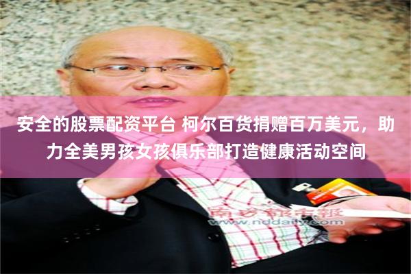 安全的股票配资平台 柯尔百货捐赠百万美元，助力全美男孩女孩俱乐部打造健康活动空间