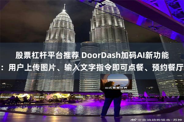 股票杠杆平台推荐 DoorDash加码AI新功能：用户上传图片、输入文字指令即可点餐、预约餐厅