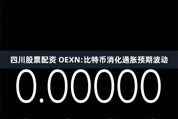 四川股票配资 OEXN:比特币消化通胀预期波动