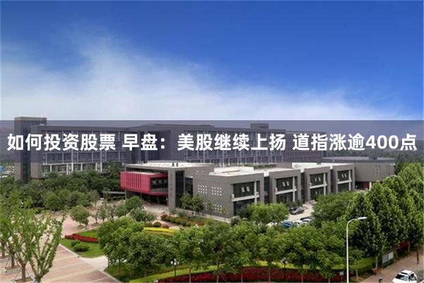 如何投资股票 早盘：美股继续上扬 道指涨逾400点