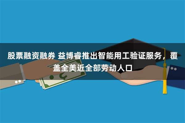 股票融资融券 益博睿推出智能用工验证服务，覆盖全美近全部劳动人口