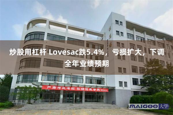 炒股用杠杆 Lovesac跌5.4%，亏损扩大，下调全年业绩预期