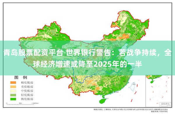 青岛股票配资平台 世界银行警告：若战争持续，全球经济增速或降至2025年的一半