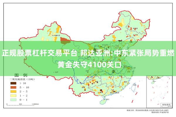 正规股票杠杆交易平台 邦达亚洲:中东紧张局势重燃 黄金失守4100关口