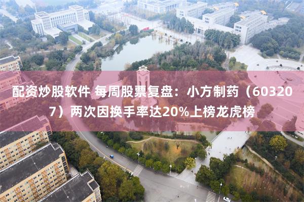 配资炒股软件 每周股票复盘：小方制药（603207）两次因换手率达20%上榜龙虎榜