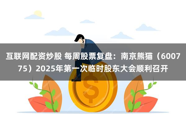互联网配资炒股 每周股票复盘：南京熊猫（600775）2025年第一次临时股东大会顺利召开