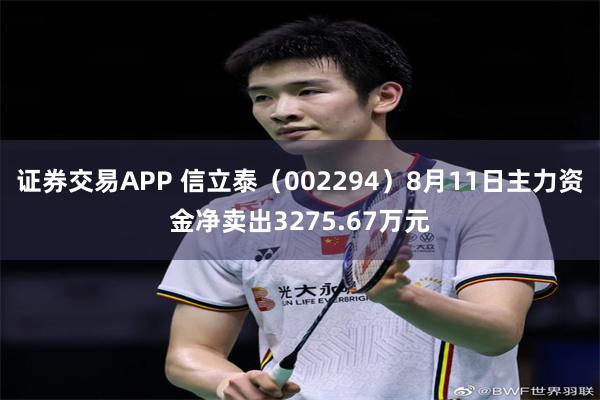 证券交易APP 信立泰（002294）8月11日主力资金净卖出3275.67万元