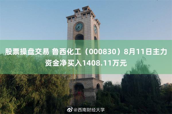 股票操盘交易 鲁西化工（000830）8月11日主力资金净买入1408.11万元