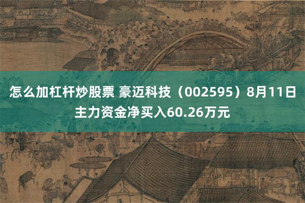 怎么加杠杆炒股票 豪迈科技（002595）8月11日主力资金净买入60.26万元