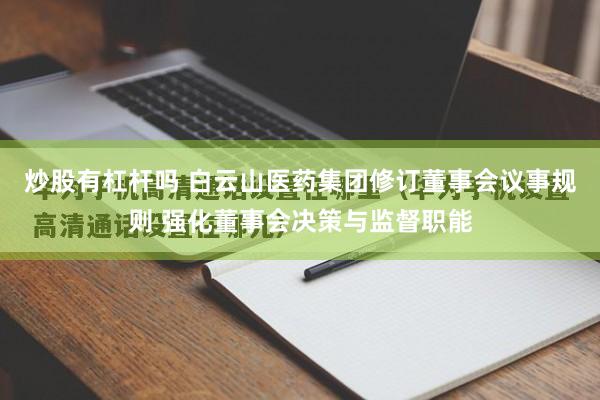 炒股有杠杆吗 白云山医药集团修订董事会议事规则 强化董事会决策与监督职能
