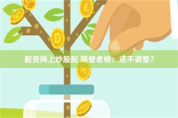 配资网上炒股配 隔壁老杨：还不调整？