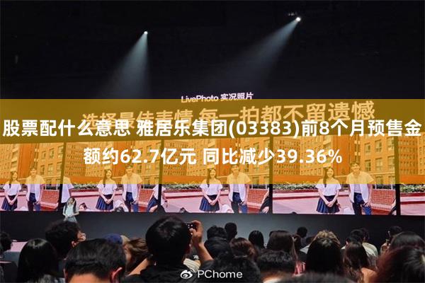 股票配什么意思 雅居乐集团(03383)前8个月预售金额约62.7亿元 同比减少39.36%