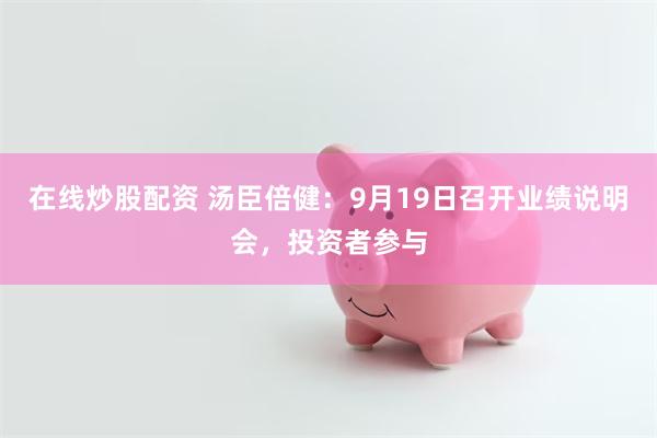 在线炒股配资 汤臣倍健：9月19日召开业绩说明会，投资者参与