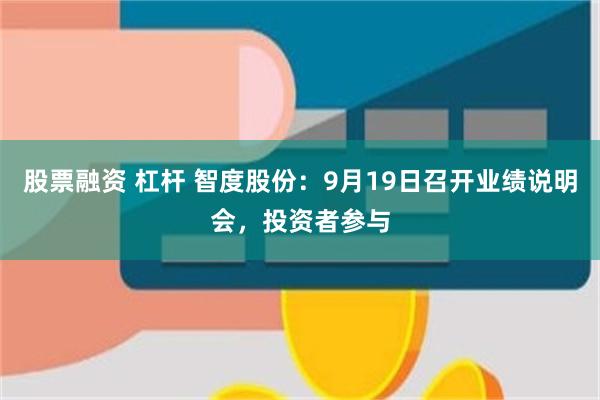 股票融资 杠杆 智度股份：9月19日召开业绩说明会，投资者参与
