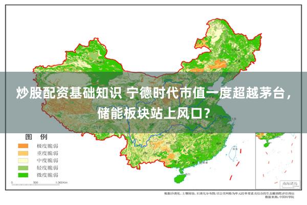 炒股配资基础知识 宁德时代市值一度超越茅台,储能板块站上风口?