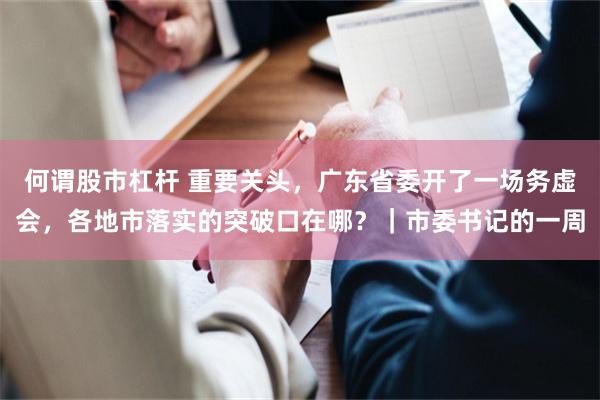 何谓股市杠杆 重要关头，广东省委开了一场务虚会，各地市落实的突破口在哪？｜市委书记的一周