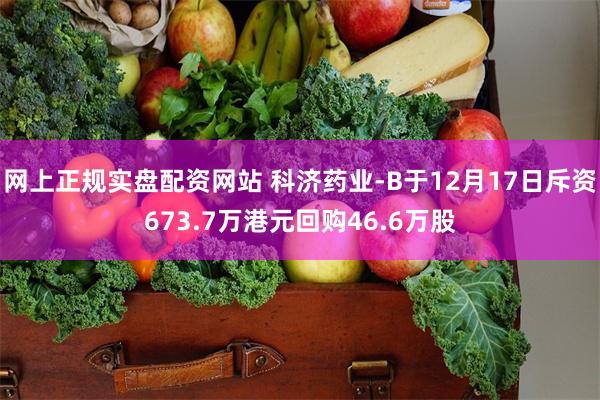 网上正规实盘配资网站 科济药业-B于12月17日斥资673.7万港元回购46.6万股