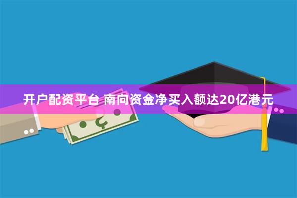 开户配资平台 南向资金净买入额达20亿港元