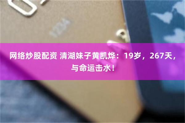 网络炒股配资 清湖妹子黄凯烨：19岁，267天，与命运击水！