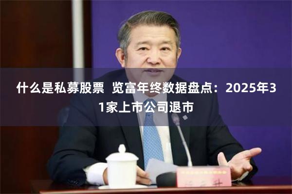 什么是私募股票  览富年终数据盘点：2025年31家上市公司退市
