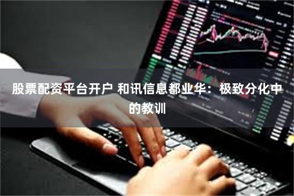 股票配资平台开户 和讯信息都业华：极致分化中的教训