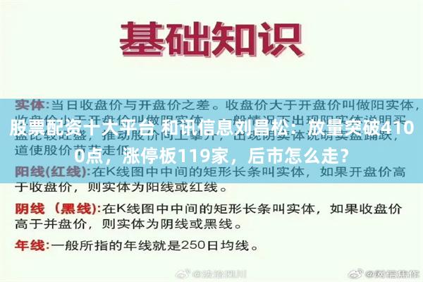 股票配资十大平台 和讯信息刘昌松：放量突破4100点，涨停板119家，后市怎么走？