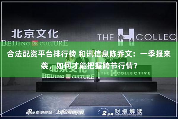 合法配资平台排行榜 和讯信息陈乔文：一季报来袭，如何才能把握跨节行情？