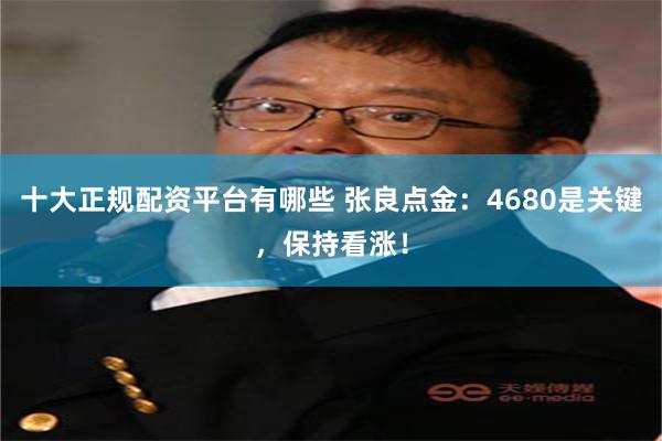 十大正规配资平台有哪些 张良点金：4680是关键，保持看涨！