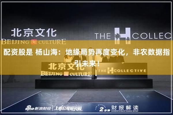 配资股是 杨山海：地缘局势再度变化，非农数据指引未来！