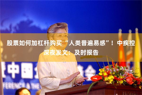 股票如何加杠杆购买 “人类普遍易感”！中疾控深夜发文：及时报告