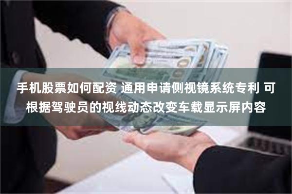 手机股票如何配资 通用申请侧视镜系统专利 可根据驾驶员的视线动态改变车载显示屏内容