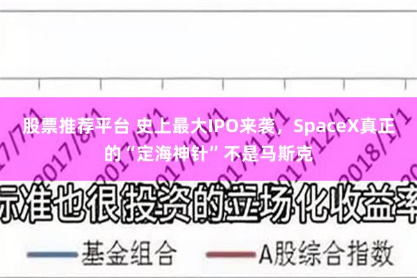 股票推荐平台 史上最大IPO来袭，SpaceX真正的“定海神针”不是马斯克