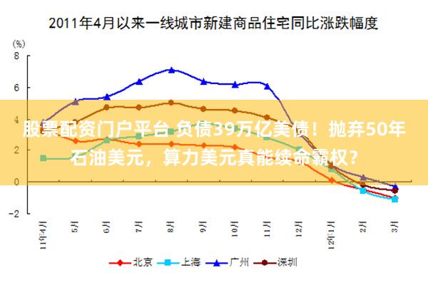 股票配资门户平台 负债39万亿美债！抛弃50年石油美元，算力美元真能续命霸权？
