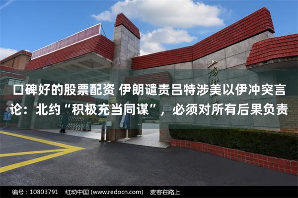 口碑好的股票配资 伊朗谴责吕特涉美以伊冲突言论：北约“积极充当同谋”，必须对所有后果负责