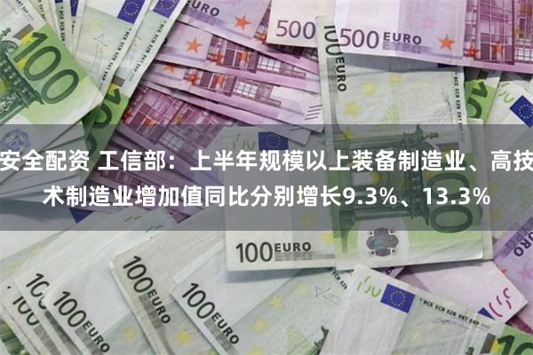 安全配资 工信部：上半年规模以上装备制造业、高技术制造业增加值同比分别增长9.3%、13.3%