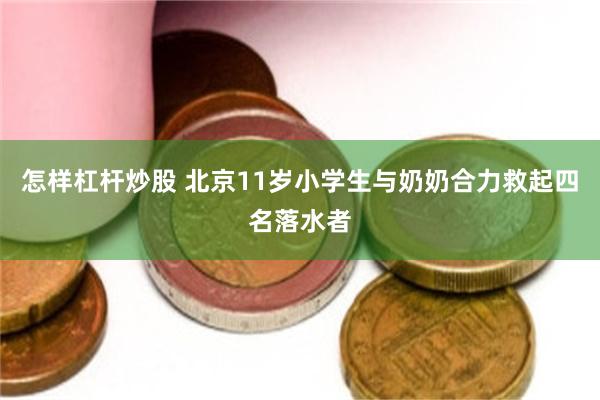 怎样杠杆炒股 北京11岁小学生与奶奶合力救起四名落水者
