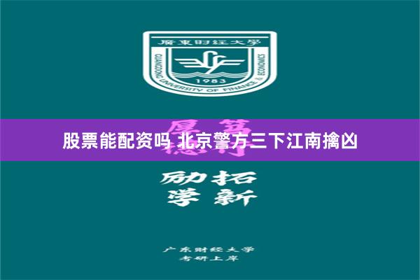 股票能配资吗 北京警方三下江南擒凶