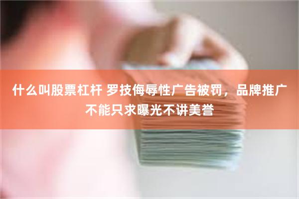 什么叫股票杠杆 罗技侮辱性广告被罚，品牌推广不能只求曝光不讲美誉