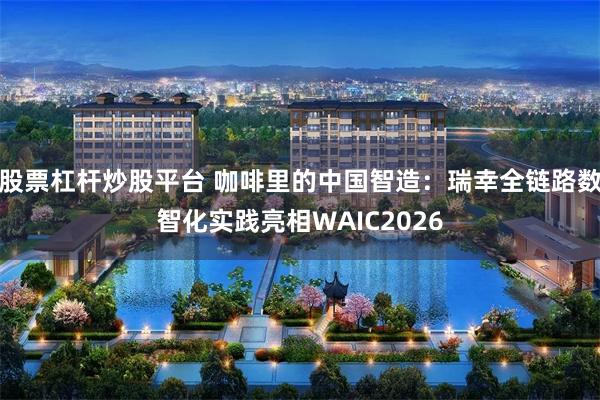 股票杠杆炒股平台 咖啡里的中国智造：瑞幸全链路数智化实践亮相WAIC2026