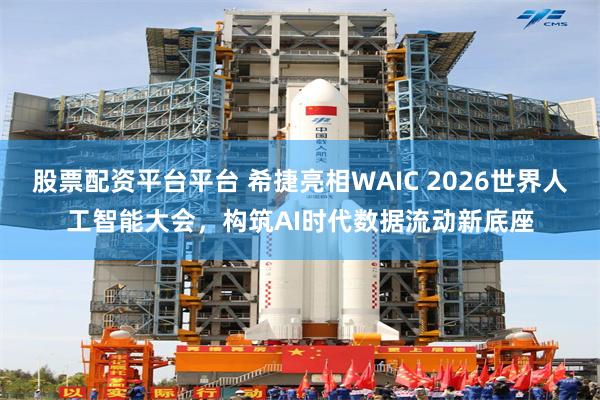 股票配资平台平台 希捷亮相WAIC 2026世界人工智能大会，构筑AI时代数据流动新底座